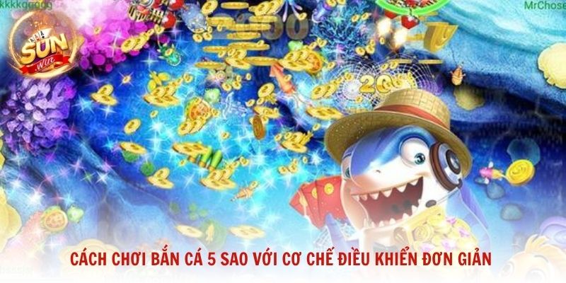 Cách chơi Bắn Cá 5 Sao với cơ chế điều khiển đơn giản