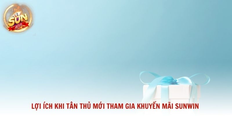 Lợi ích khi tân thủ mới tham gia khuyến mãi Sunwin