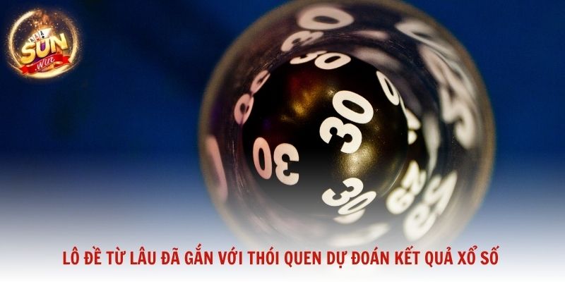 Lô Đề từ lâu đã gắn với thói quen dự đoán kết quả xổ số