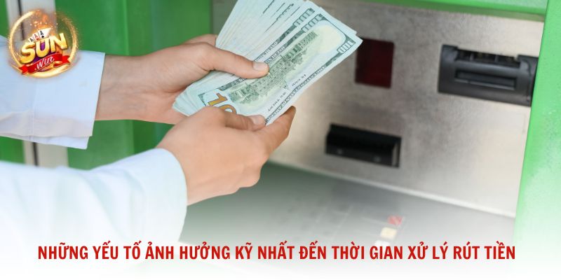 Những yếu tố ảnh hưởng kỹ nhất đến thời gian xử lý rút tiền