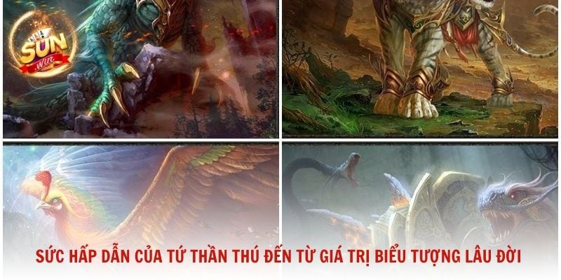 Sức hấp dẫn của Tứ Thần Thú đến từ giá trị biểu tượng lâu đời