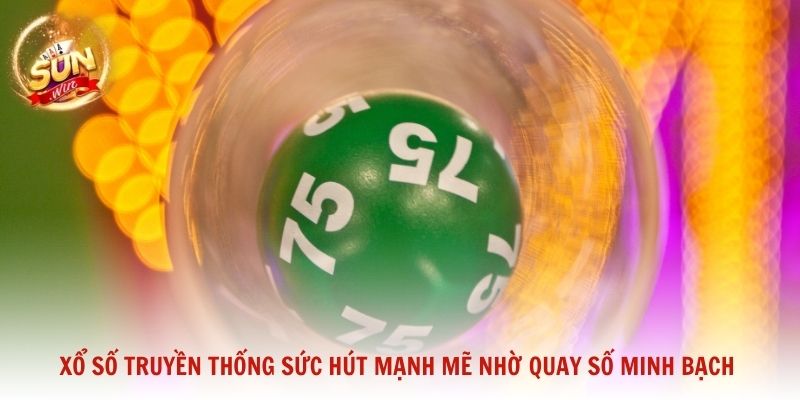 Xổ số truyền thống sức hút mạnh mẽ nhờ quy trình quay số minh bạch