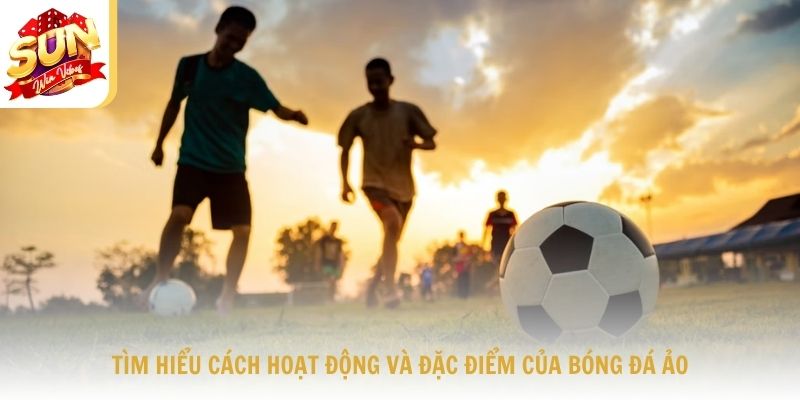 Tìm Hiểu Cách Hoạt Động Và Đặc Điểm Của Bóng Đá Ảo